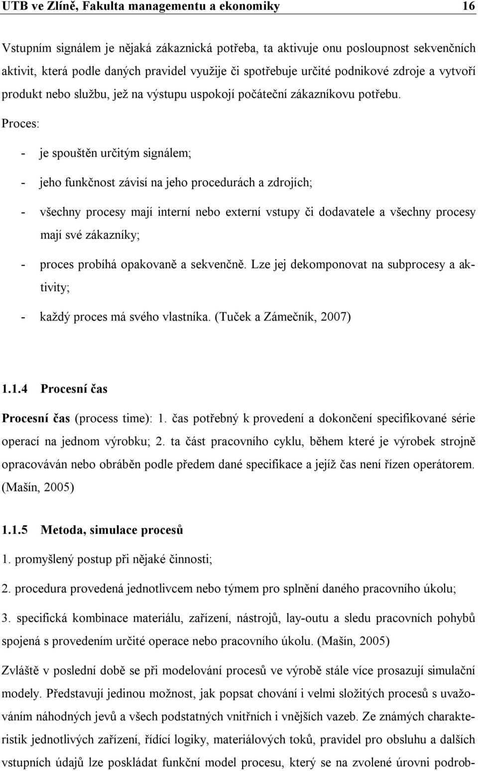 Proces: - je spouštěn určitým signálem; - jeho funkčnost závisí na jeho procedurách a zdrojích; - všechny procesy mají interní nebo externí vstupy či dodavatele a všechny procesy mají své zákazníky;