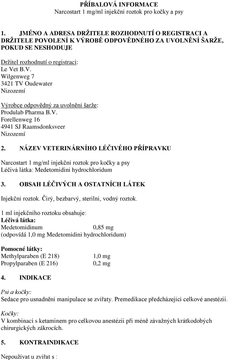 V. Forellenweg 16 4941 SJ Raamsdonksveer Nizozemí 2. NÁZEV VETERINÁRNÍHO LÉČIVÉHO PŘÍPRAVKU Narcostart 1 mg/ml injekční roztok pro kočky a psy Léčivá látka: Medetomidini hydrochloridum 3.