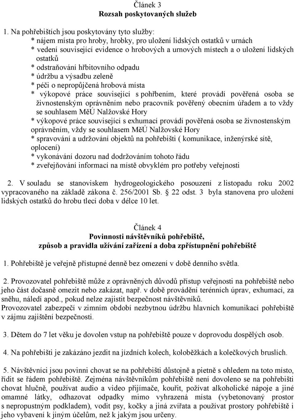 ostatků * odstraňování hřbitovního odpadu * údržbu a výsadbu zeleně * péči o nepropůjčená hrobová místa * výkopové práce související s pohřbením, které provádí pověřená osoba se živnostenským