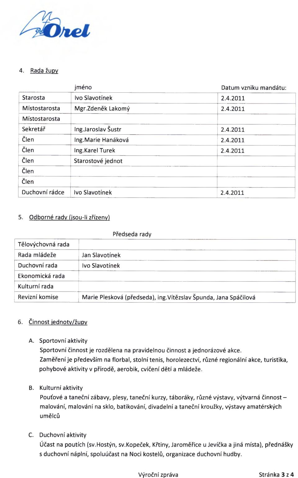 Odborné rady (iso u-li zřízeny) Tělovýchovná rada Rada mládeže Duchovní rada Ekonomická rada Kulturní rada Revizní komise Předseda rady Jan Slavotínek Ivo Slavotínek Marie Plesková (předseda), ing.