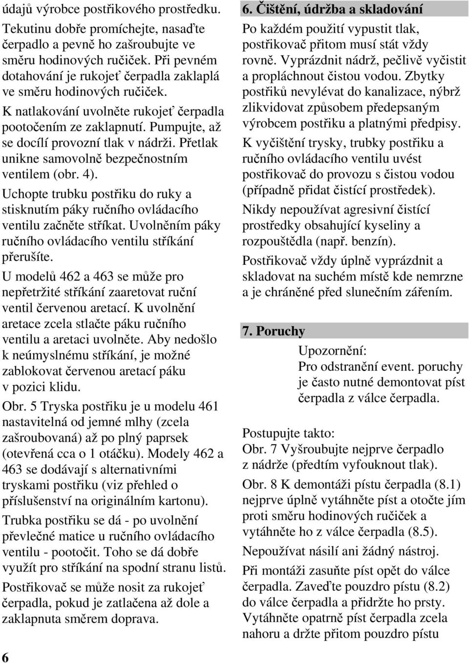 Přetlak unikne samovolně bezpečnostním ventilem (obr. 4). Uchopte trubku postřiku do ruky a stisknutím páky ručního ovládacího ventilu začněte stříkat.