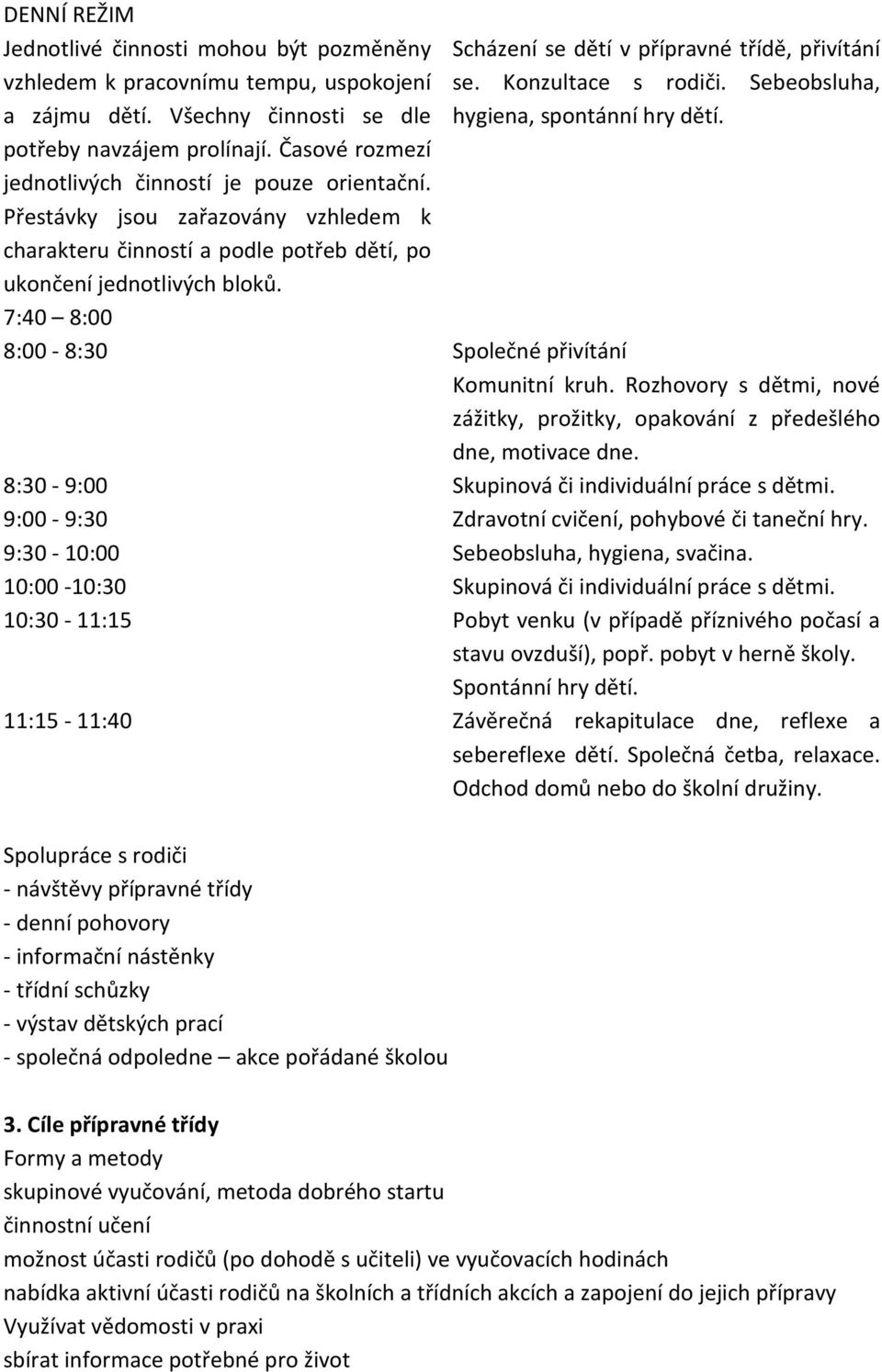 7:40 8:00 Scházení se dětí v přípravné třídě, přivítání se. Konzultace s rodiči. Sebeobsluha, hygiena, spontánní hry dětí. 8:00-8:30 Společné přivítání Komunitní kruh.