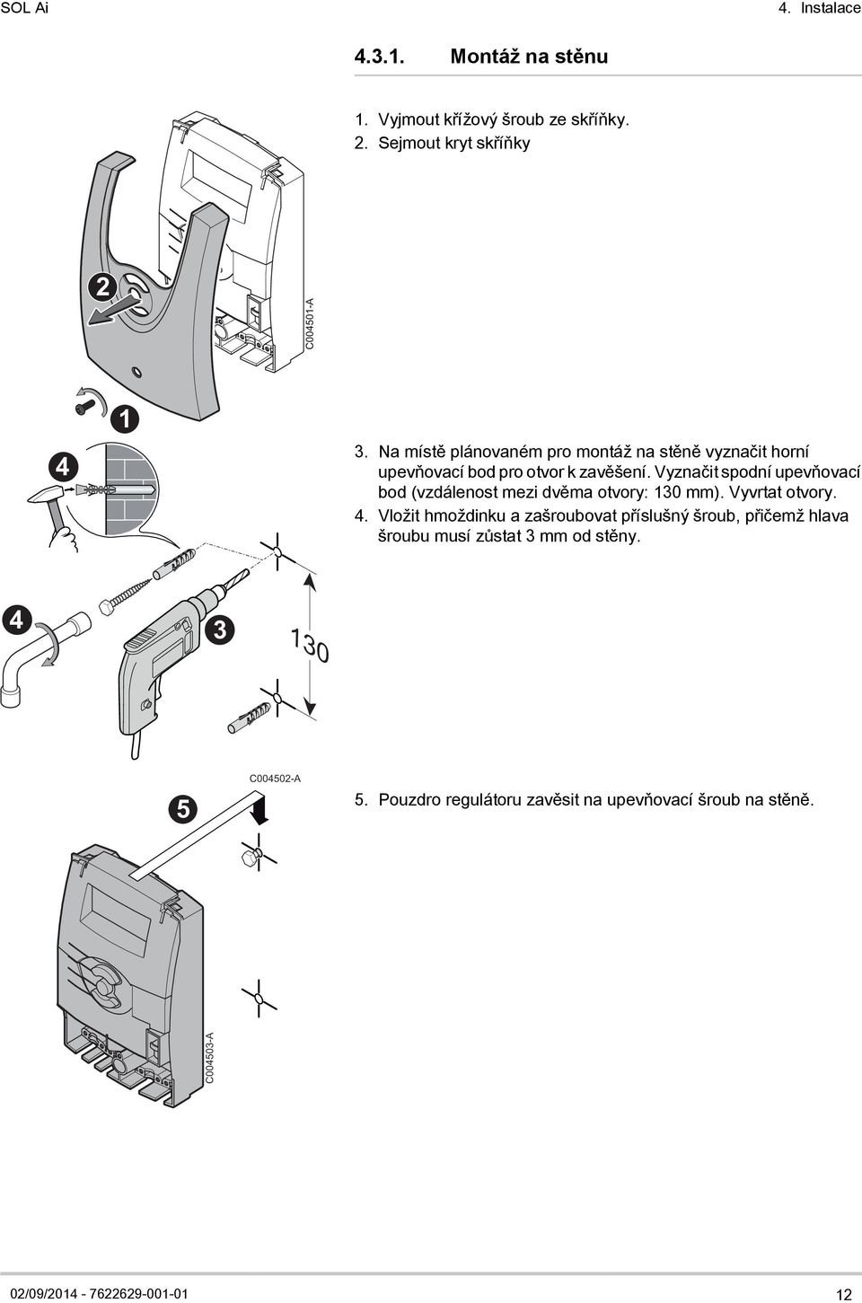 Vyznačit spodní upevňovací bod (vzdálenost mezi dvěma otvory: 130 mm). Vyvrtat otvory. 4.