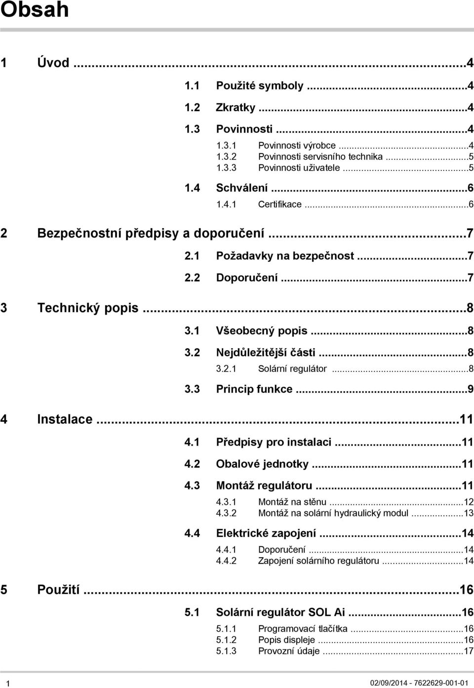 ..9 4 Instalace...11 4.1 Předpisy pro instalaci...11 4.2 Obalové jednotky...11 4.3 Montáž regulátoru...11 4.3.1 Montáž na stěnu...12 4.3.2 Montáž na solární hydraulický modul...13 4.