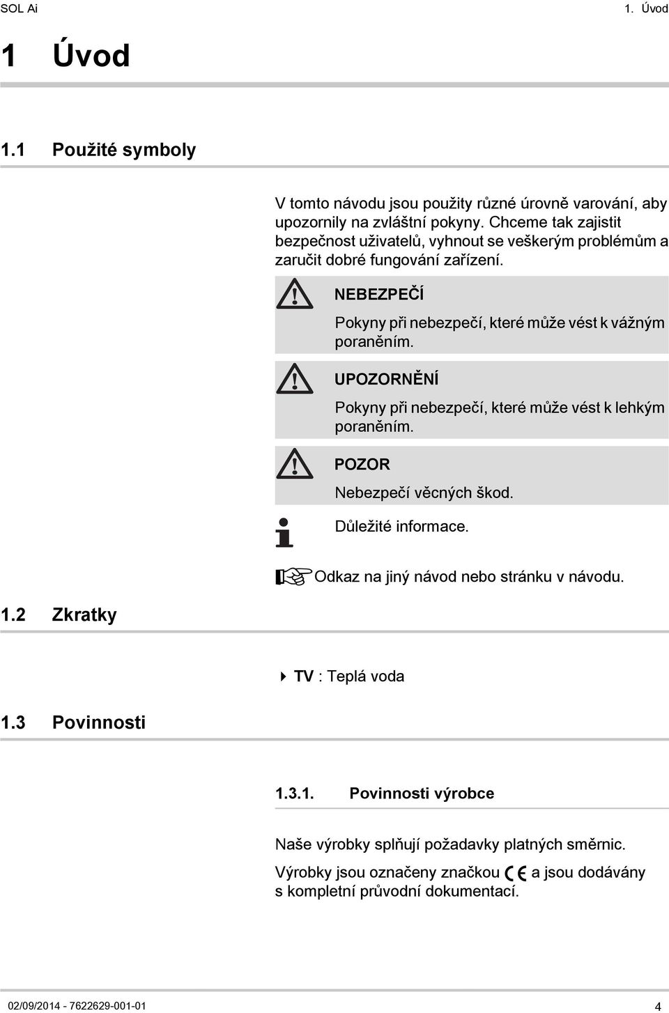 NEBEZPEČÍ Pokyny při nebezpečí, které může vést k vážným poraněním. UPOZORNĚNÍ Pokyny při nebezpečí, které může vést k lehkým poraněním. POZOR Nebezpečí věcných škod.