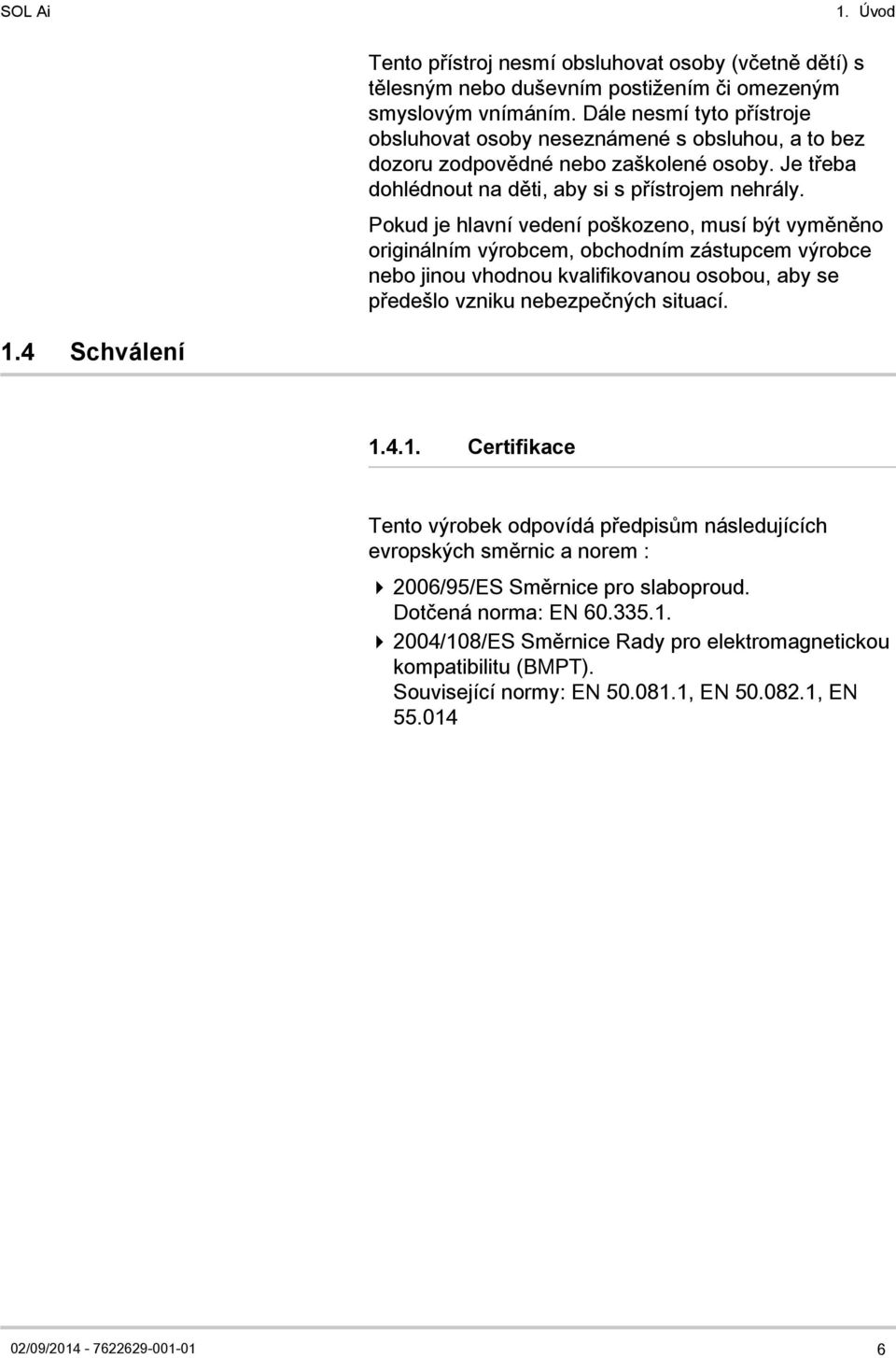 Pokud je hlavní vedení poškozeno, musí být vyměněno originálním výrobcem, obchodním zástupcem výrobce nebo jinou vhodnou kvalifikovanou osobou, aby se předešlo vzniku nebezpečných situací. 1.