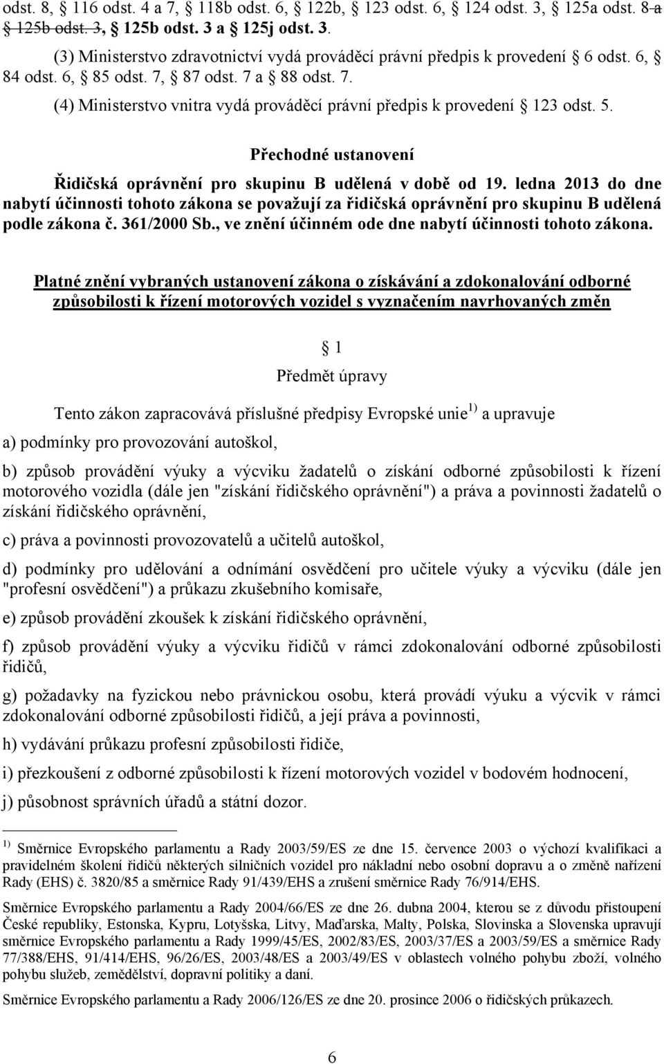 Přechodné ustanovení Řidičská oprávnění pro skupinu B udělená v době od 19. ledna 2013 do dne nabytí účinnosti tohoto zákona se považují za řidičská oprávnění pro skupinu B udělená podle zákona č.