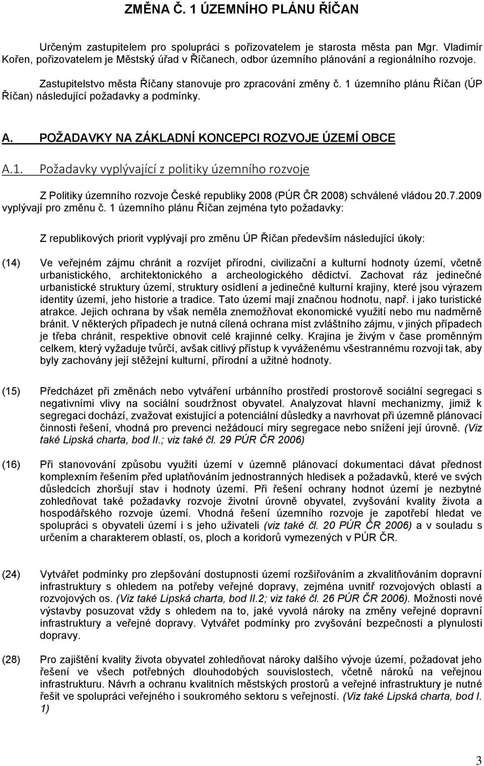 1 územního plánu Říčan (ÚP Říčan) následující požadavky a podmínky. A. POŽADAVKY NA ZÁKLADNÍ KONCEPCI ROZVOJE ÚZEMÍ OBCE A.1. Požadavky vyplývající z politiky územního rozvoje Z Politiky územního rozvoje České republiky 2008 (PÚR ČR 2008) schválené vládou 20.