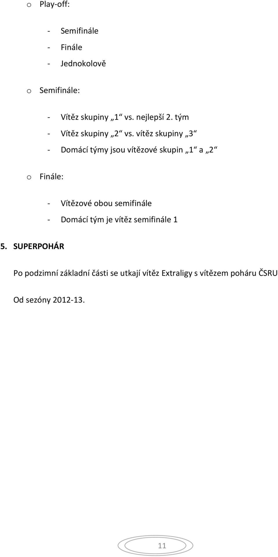 vítěz skupiny 3 - Domácí týmy jsou vítězové skupin 1 a 2 o Finále: - Vítězové obou