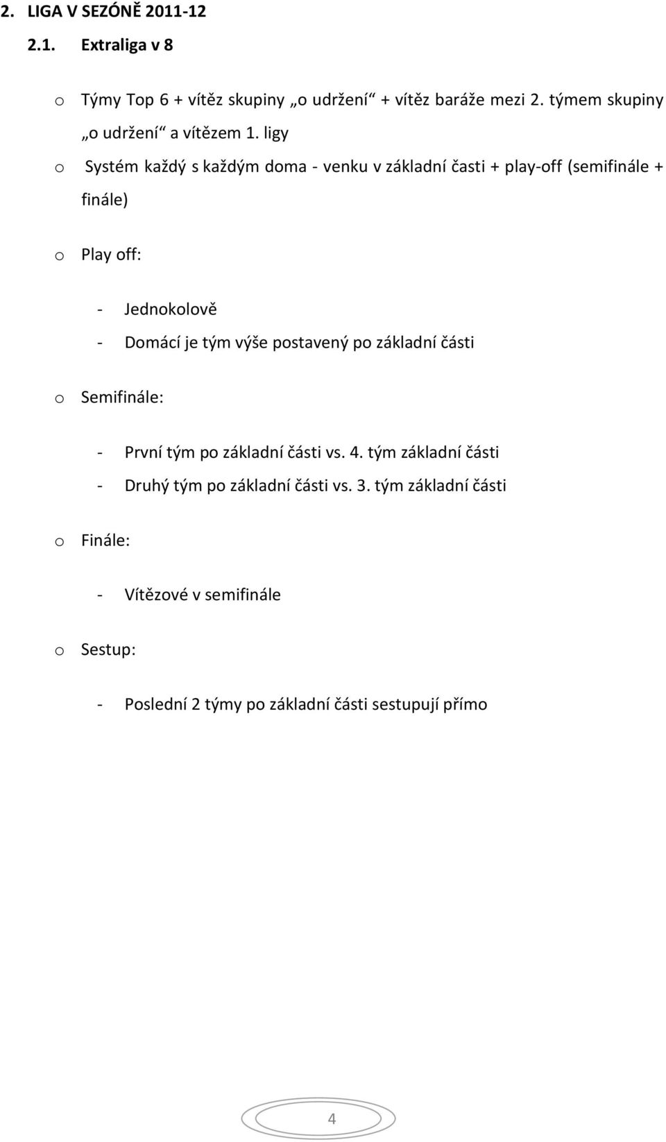 ligy o Systém každý s každým doma - venku v základní časti + play-off (semifinále + finále) o Play off: - Jednokolově - Domácí je tým