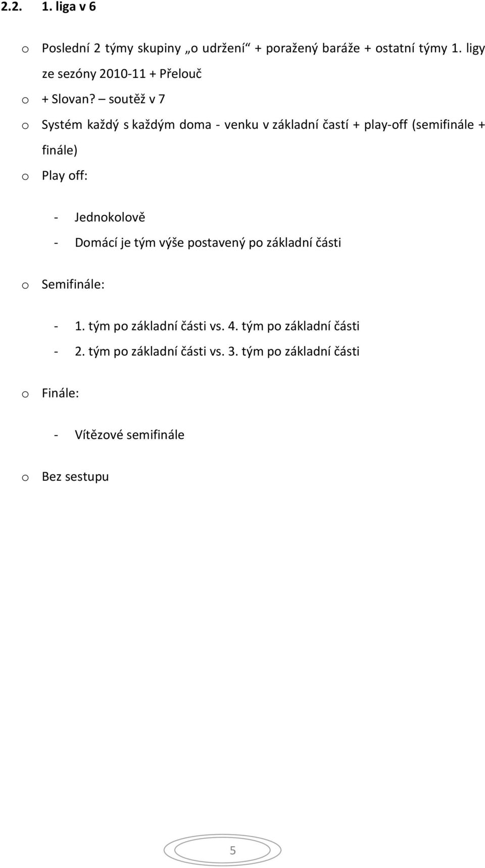 soutěž v 7 o Systém každý s každým doma - venku v základní častí + play-off (semifinále + finále) o Play off: -