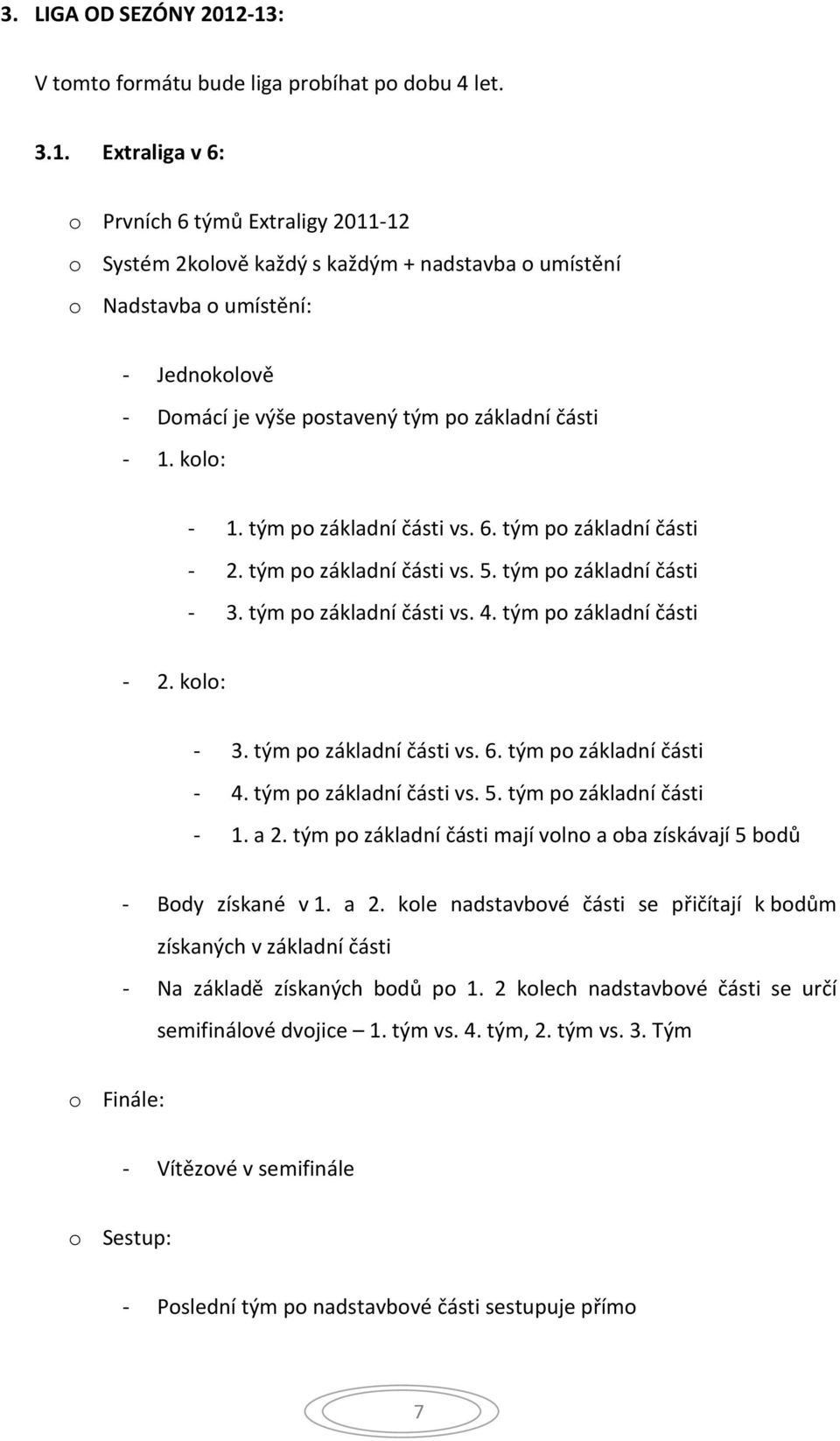 kolo: - 1. tým po základní části vs. 6. tým po základní části - 2. tým po základní části vs. 5. tým po základní části - 3. tým po základní části vs. 4. tým po základní části - 2. kolo: - 3.