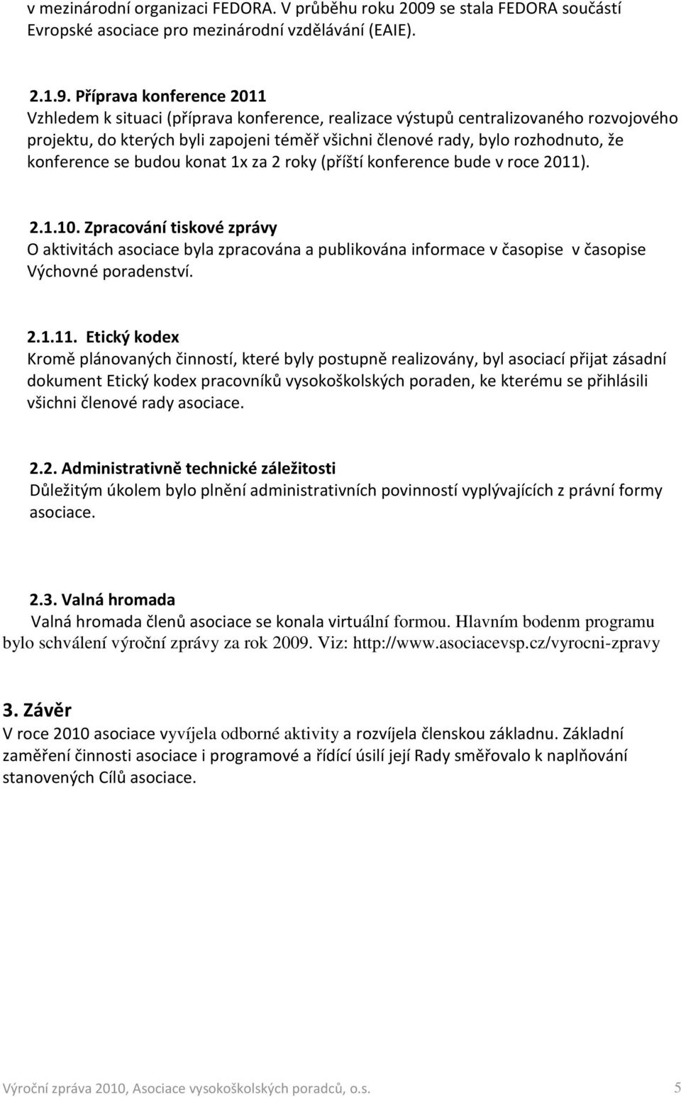 Příprava konference 2011 Vzhledem k situaci (příprava konference, realizace výstupů centralizovaného rozvojového projektu, do kterých byli zapojeni téměř všichni členové rady, bylo rozhodnuto, že