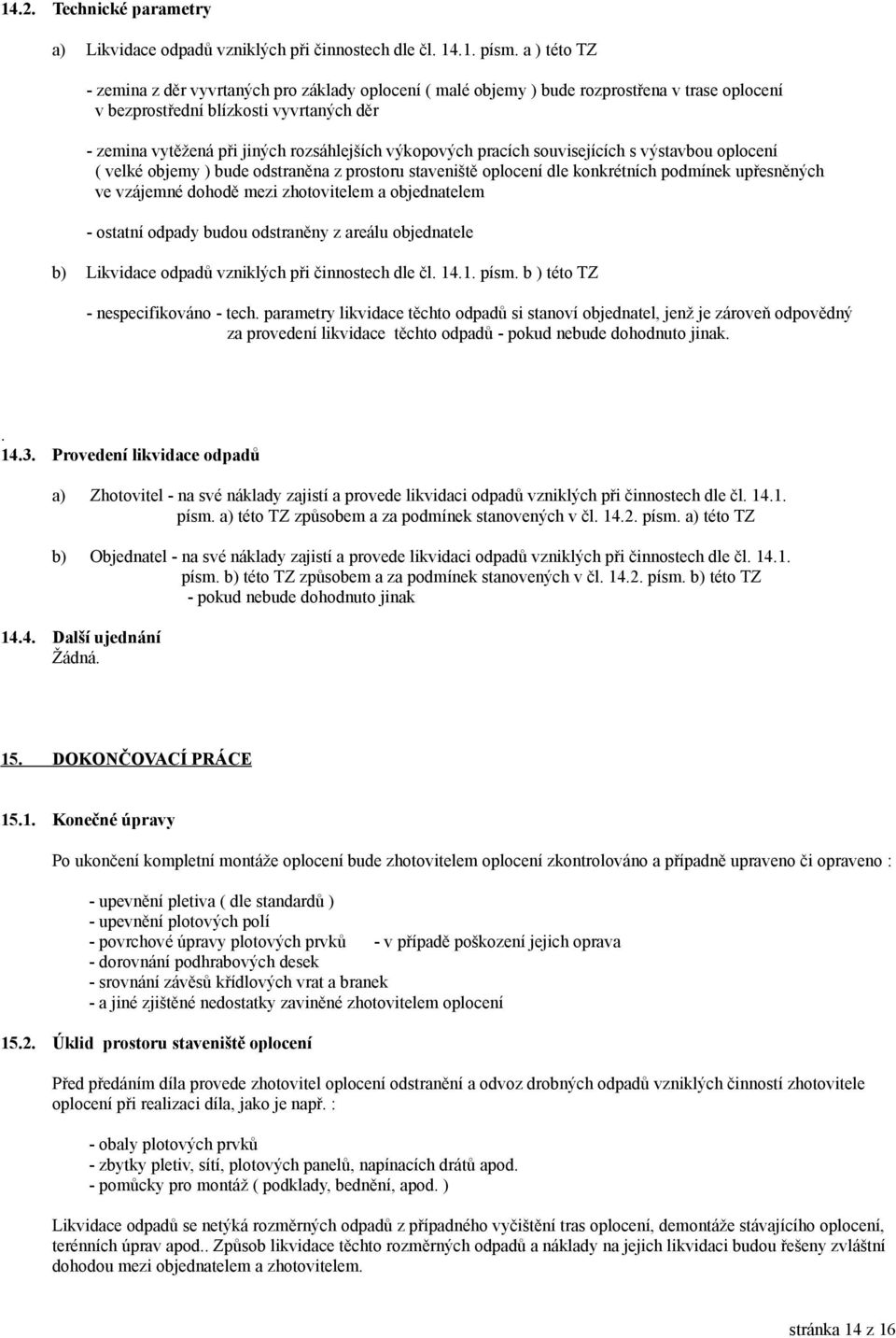 výkopových pracích souvisejících s výstavbou oplocení ( velké objemy ) bude odstraněna z prostoru staveniště oplocení dle konkrétních podmínek upřesněných ve vzájemné dohodě mezi zhotovitelem a