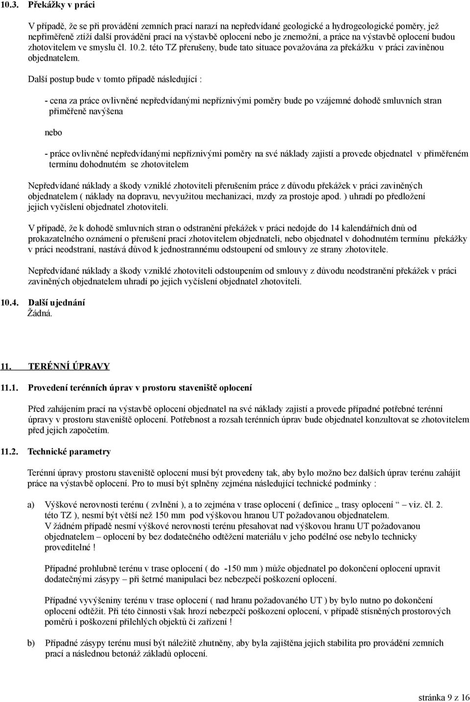 Další postup bude v tomto případě následující : - cena za práce ovlivněné nepředvídanými nepříznivými poměry bude po vzájemné dohodě smluvních stran přiměřeně navýšena nebo - práce ovlivněné