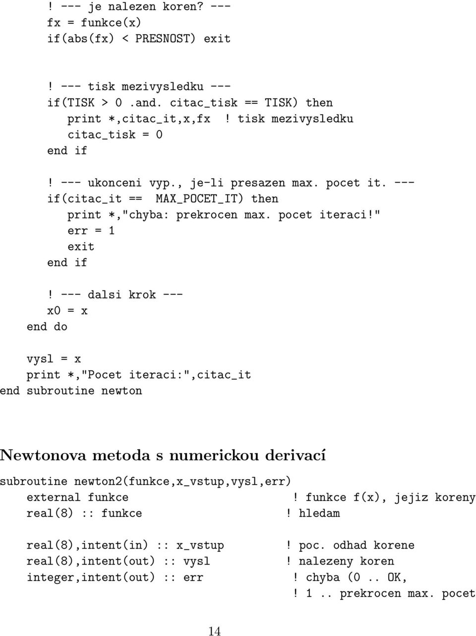 --- dalsi krok --- x0 = x end do vysl = x print *,"Pocet iteraci:",citac_it end subroutine newton Newtonova metoda s numerickou derivací subroutine newton2(funkce,x_vstup,vysl,err) external