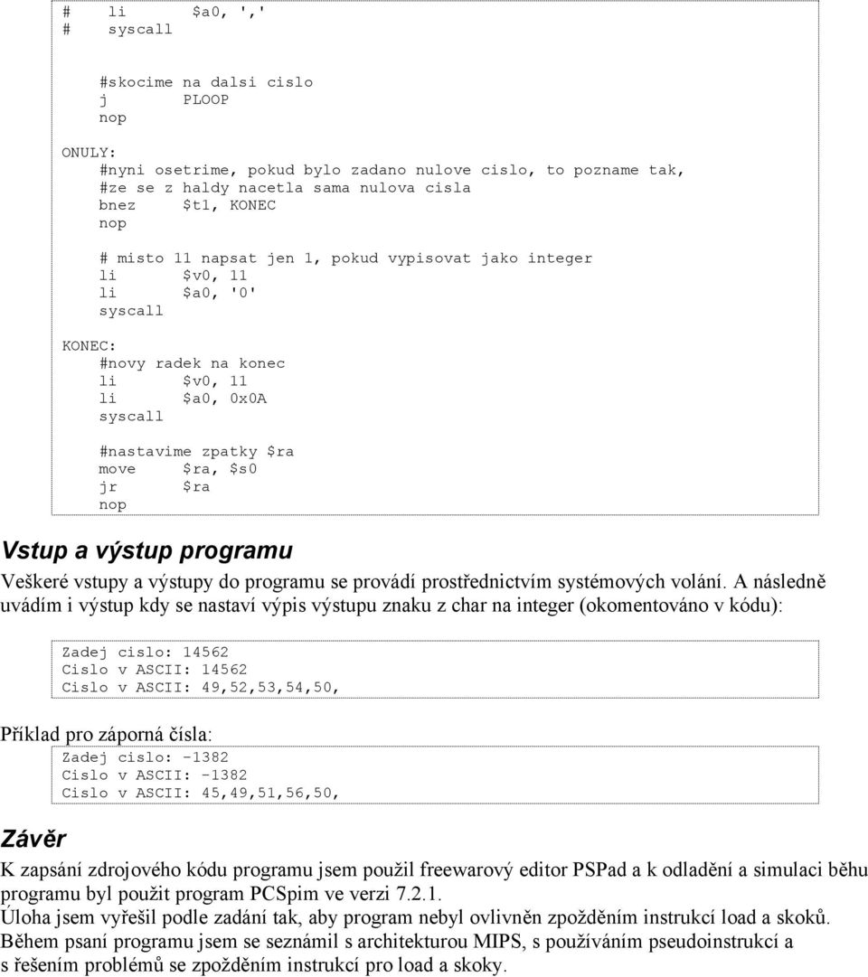 A následně uvádím i výstup kdy se nastaví výpis výstupu znaku z char na integer (okomentováno v kódu): Zadej cislo: 14562 Cislo v ASCII: 14562 Cislo v ASCII: 49,52,53,54,50, Příklad pro záporná