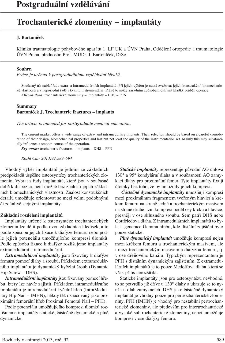Při jejich výběru je nutné zvažovat jejich konstrukční, biomechanické vlastnosti a v neposlední řadě i kvalitu instrumentária. Právě to může zásadním způsobem ovlivnit hladký průběh operace.