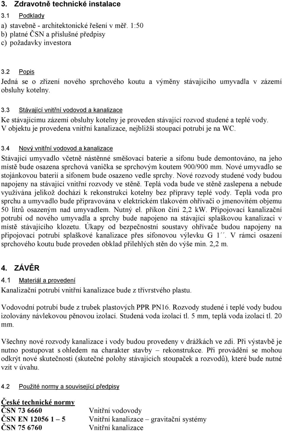 3 Stávající vnitřní vodovod a kanalizace Ke stávajícímu zázemí obsluhy kotelny je proveden stávající rozvod studené a teplé vody.