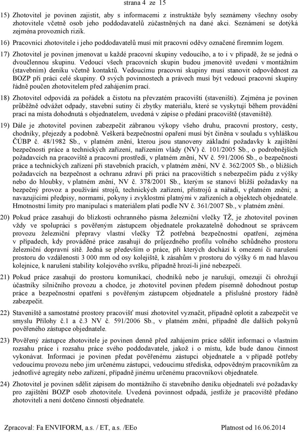 17) Zhotovitel je povinen jmenovat u každé pracovní skupiny vedoucího, a to i v případě, že se jedná o dvoučlennou skupinu.