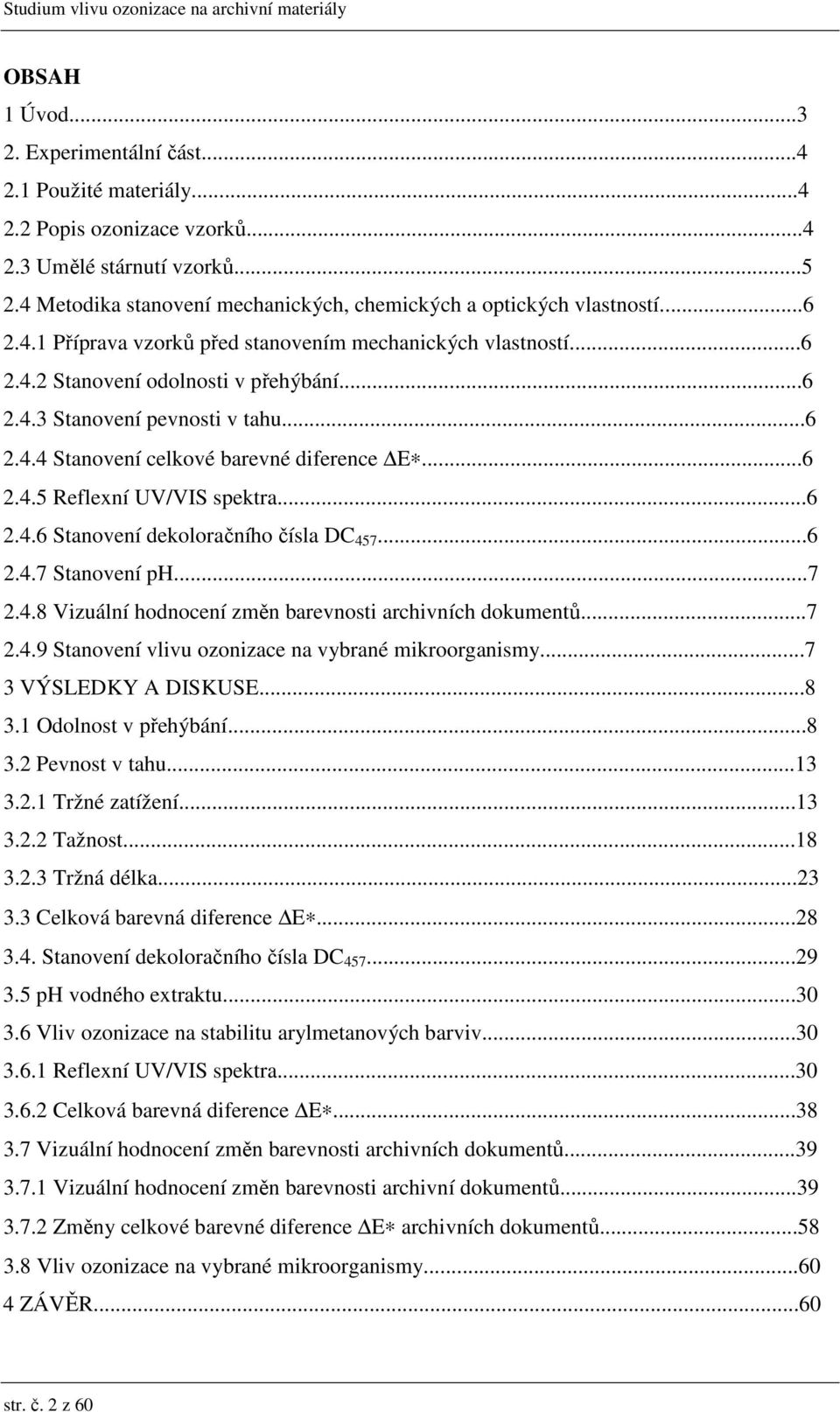 ..6 2.4.6 Stanovení dekoloračního čísla DC 457...6 2.4.7 Stanovení ph...7 2.4.8 Vizuální hodnocení změn barevnosti archivních dokumentů...7 2.4.9 Stanovení vlivu ozonizace na vybrané mikroorganismy.