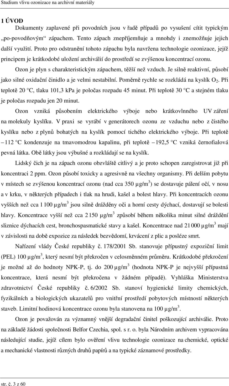 Ozon je plyn s charakteristickým zápachem, těžší než vzduch. Je silně reaktivní, působí jako silné oxidační činidlo a je velmi nestabilní. Poměrně rychle se rozkládá na kyslík O 2.