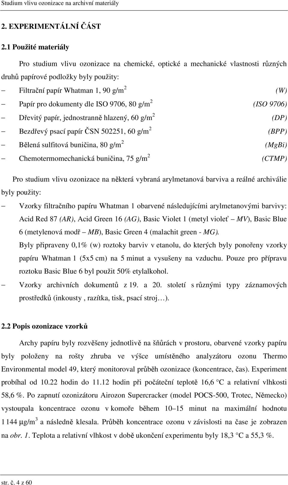 ISO 976, 8 g/m 2 (ISO 976) Dřevitý papír, jednostranně hlazený, 6 g/m 2 (DP) Bezdřevý psací papír ČSN 5225, 6 g/m 2 (BPP) Bělená sulfitová buničina, 8 g/m 2 (MgBi) Chemotermomechanická buničina, 75