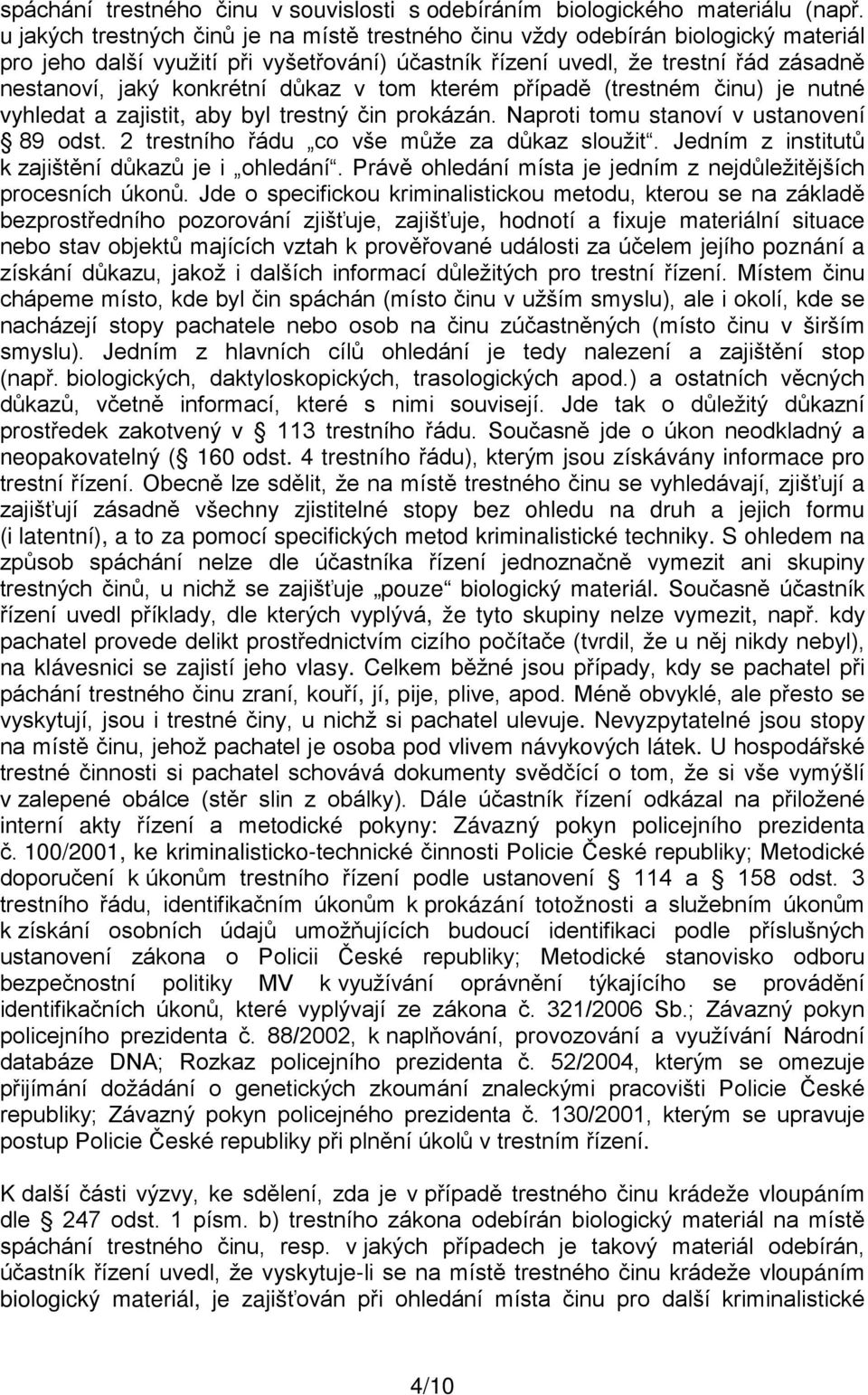 důkaz v tom kterém případě (trestném činu) je nutné vyhledat a zajistit, aby byl trestný čin prokázán. Naproti tomu stanoví v ustanovení 89 odst. 2 trestního řádu co vše může za důkaz sloužit.
