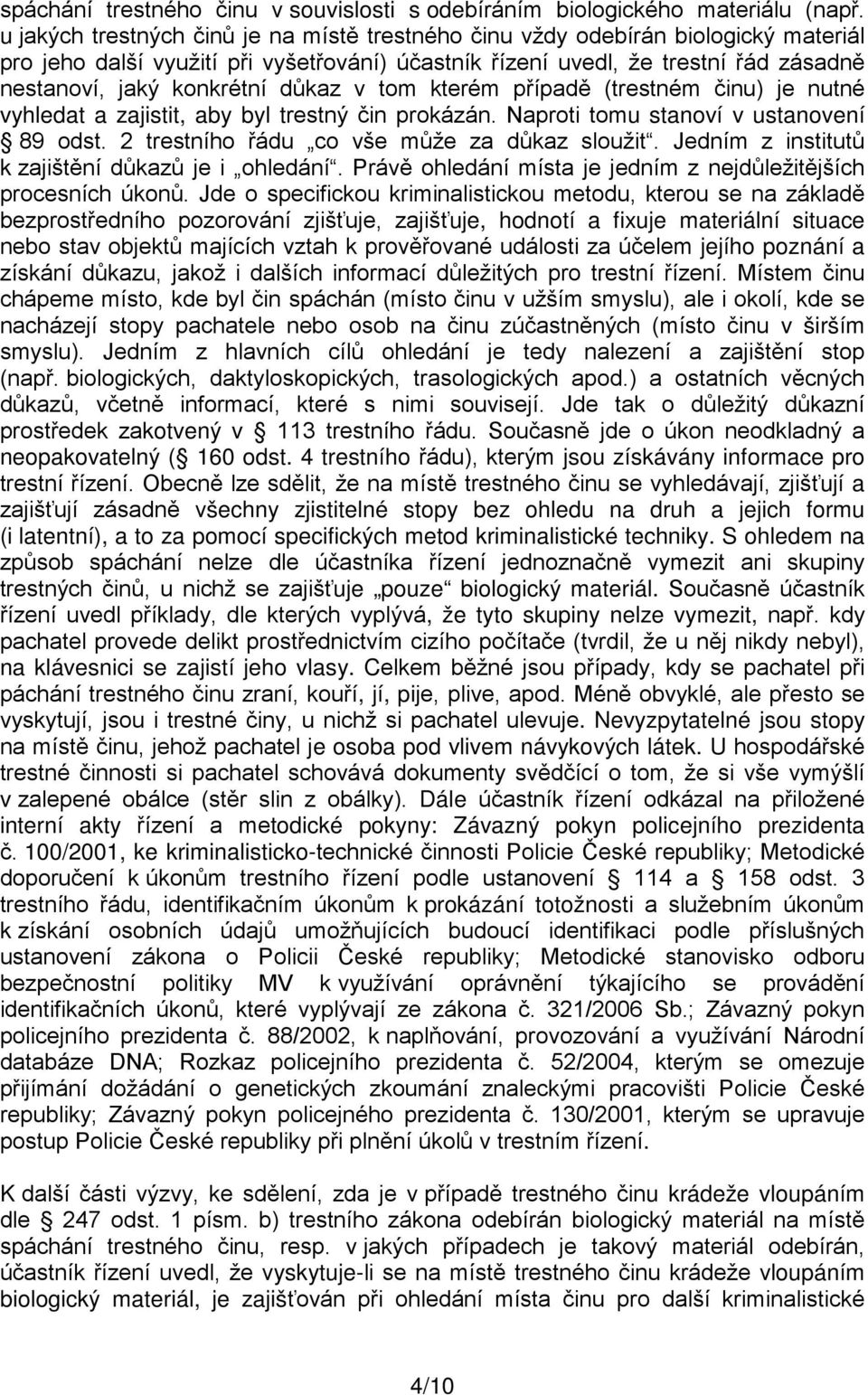 důkaz v tom kterém případě (trestném činu) je nutné vyhledat a zajistit, aby byl trestný čin prokázán. Naproti tomu stanoví v ustanovení 89 odst. 2 trestního řádu co vše může za důkaz sloužit.