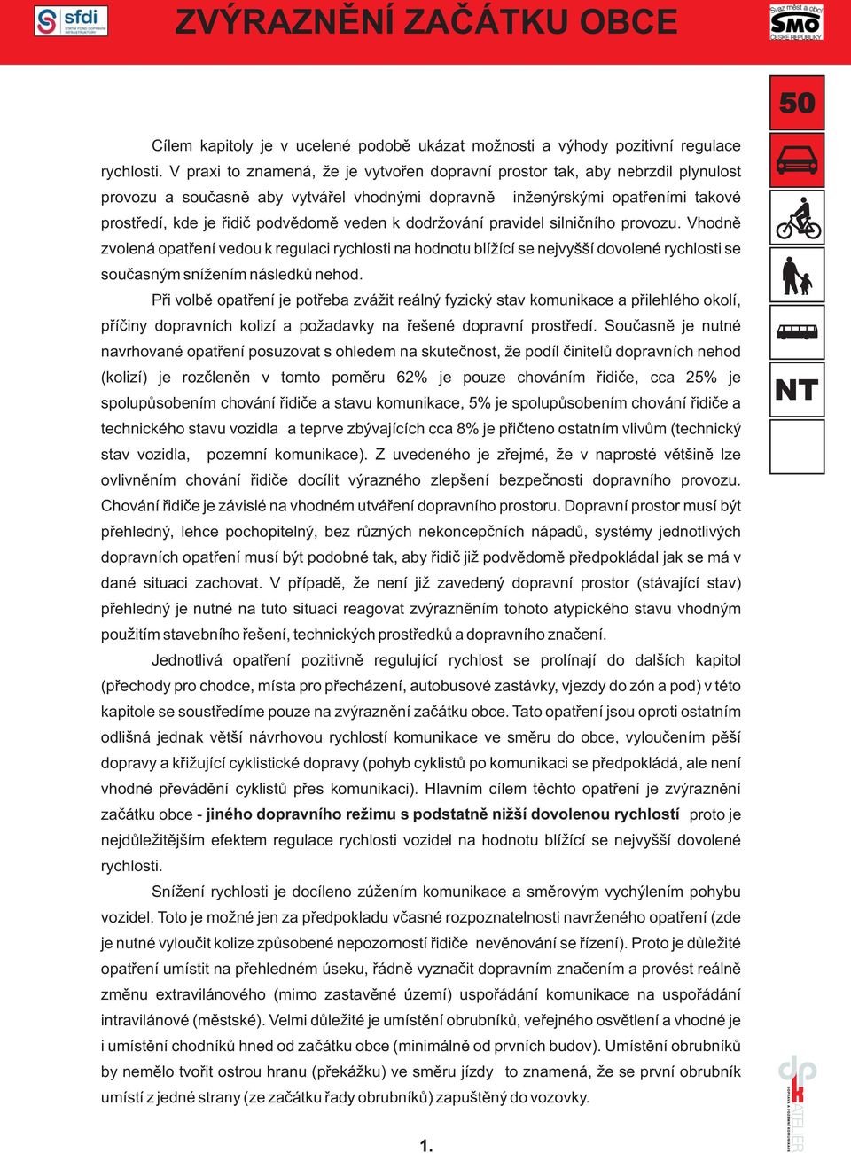 veden k dodržování pravidel silničního provozu. Vhodně zvolená opatření vedou k regulaci rychlosti na hodnotu blížící se nejvyšší dovolené rychlosti se současným snížením následků nehod.
