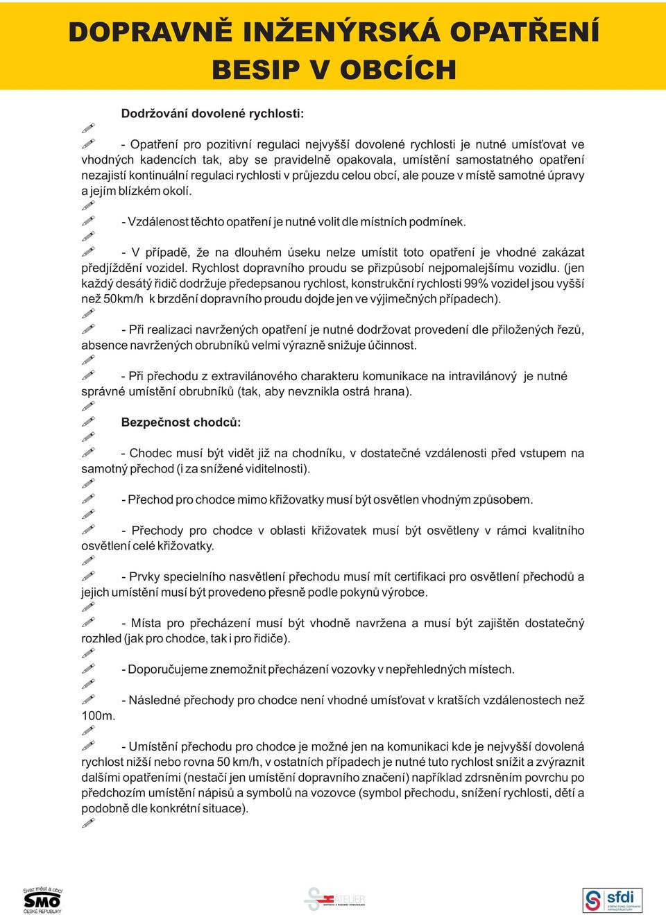 - Vzdálenost těchto opatření je nutné volit dle místních podmínek. - V případě, že na dlouhém úseku nelze umístit toto opatření je vhodné zakázat předjíždění vozidel.