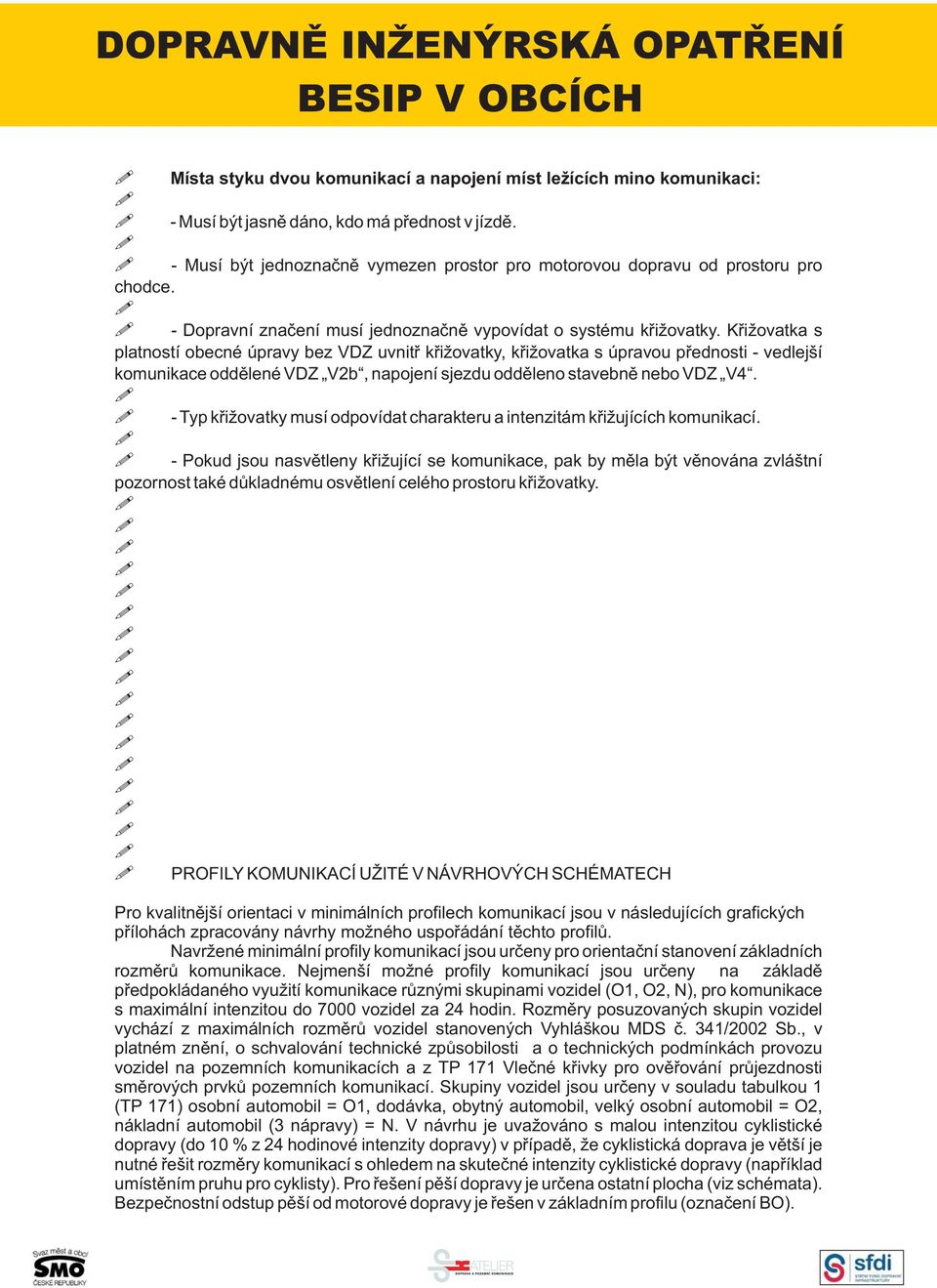 Křižovatka s platností obecné úpravy bez VDZ uvnitř křižovatky, křižovatka s úpravou přednosti - vedlejší komunikace oddělené VDZ V2b, napojení sjezdu odděleno stavebně nebo VDZ V4.