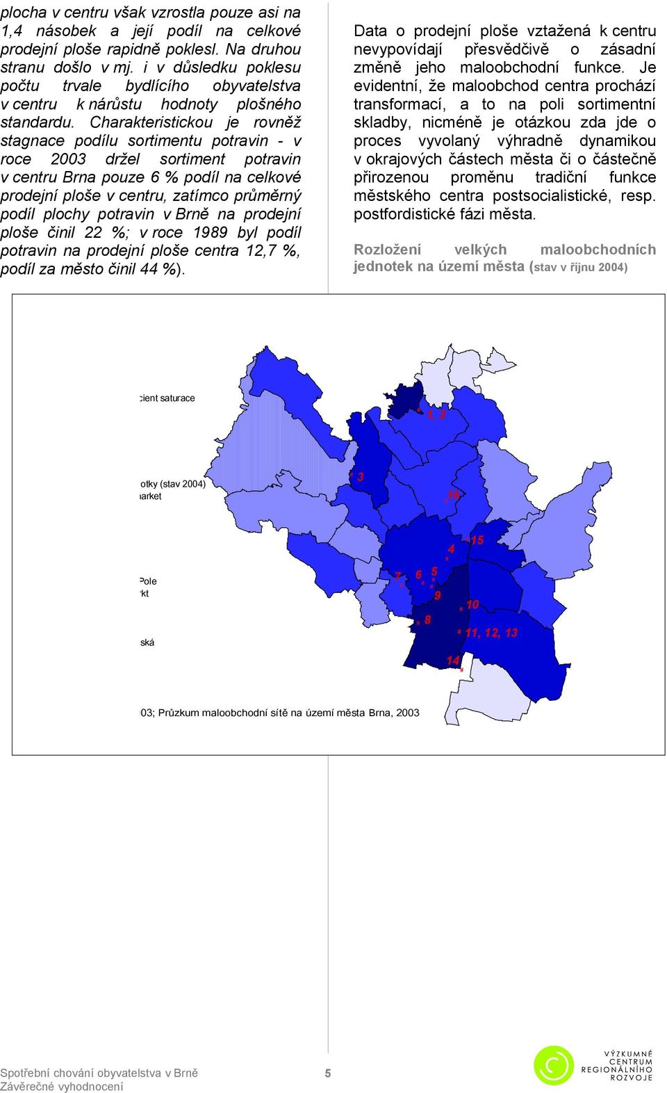 Charakteristickou je rovněž stagnace podílu sortimentu potravin - v roce 2003 držel sortiment potravin v centru Brna pouze 6 % podíl na celkové prodejní ploše v centru, zatímco průměrný podíl plochy
