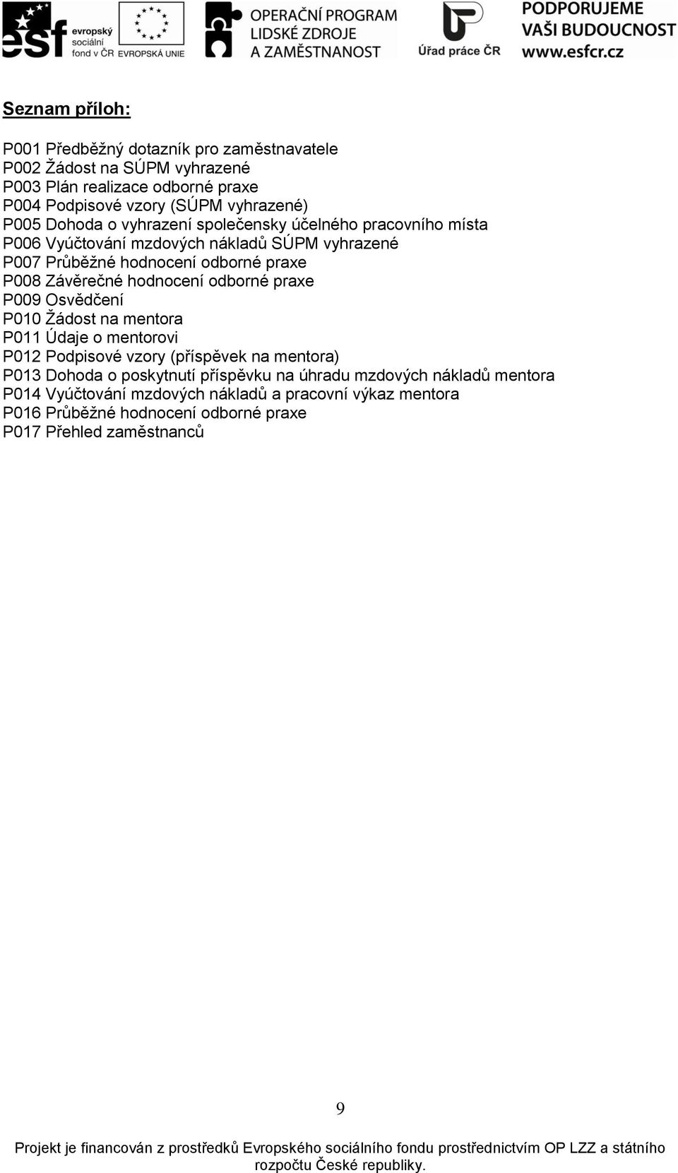 Závěrečné hodnocení odborné praxe P009 Osvědčení P010 Ţádost na mentora P011 Údaje o mentorovi P012 Podpisové vzory (příspěvek na mentora) P013 Dohoda o