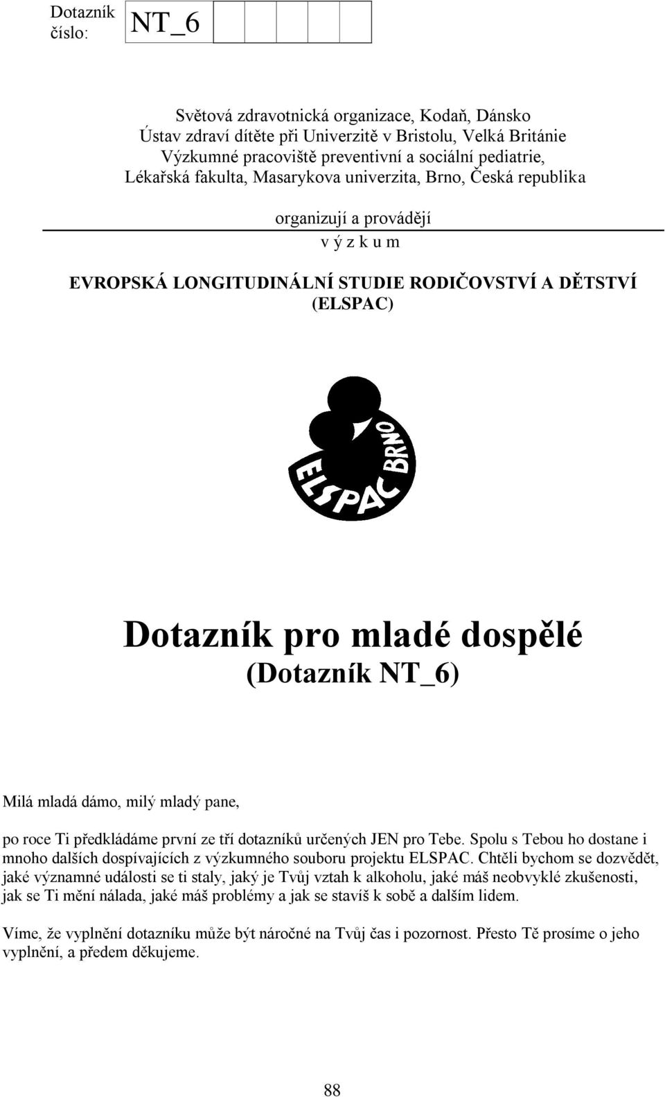 mladá dámo, milý mladý pane, po roce Ti předkládáme první ze tří dotazníků určených JEN pro Tebe. Spolu s Tebou ho dostane i mnoho dalších dospívajících z výzkumného souboru projektu ELSPAC.