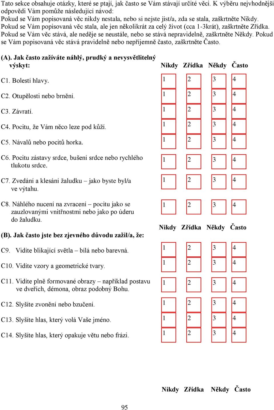 Pokud se Vám popisovaná věc stala, ale jen několikrát za celý život (cca -krát), zaškrtněte Zřídka. Pokud se Vám věc stává, ale neděje se neustále, nebo se stává nepravidelně, zaškrtněte Někdy.