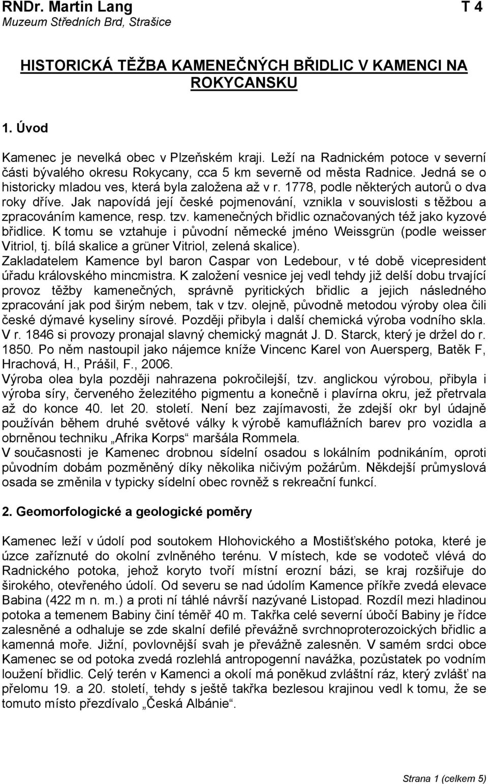 1778, podle některých autorů o dva roky dříve. Jak napovídá její české pojmenování, vznikla v souvislosti s těžbou a zpracováním kamence, resp. tzv.
