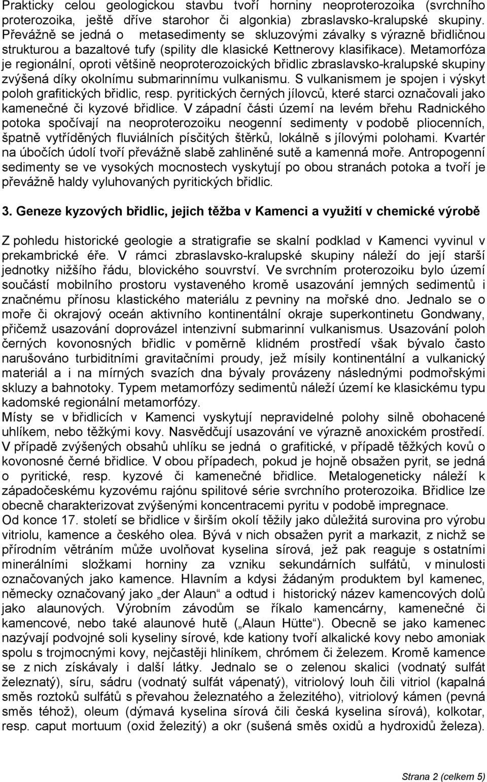 Metamorfóza je regionální, oproti většině neoproterozoických břidlic zbraslavsko-kralupské skupiny zvýšená díky okolnímu submarinnímu vulkanismu.