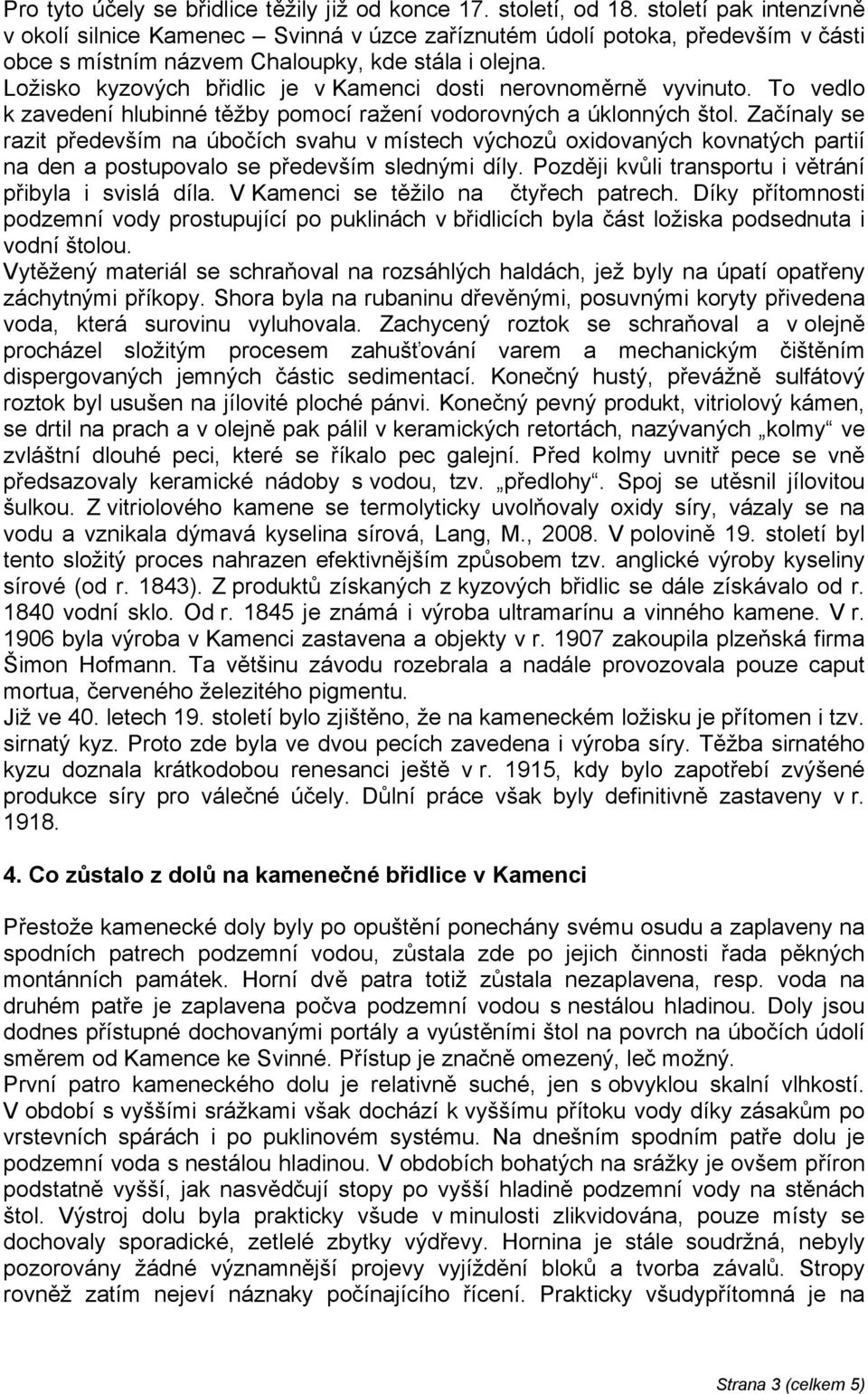 Ložisko kyzových břidlic je v Kamenci dosti nerovnoměrně vyvinuto. To vedlo k zavedení hlubinné těžby pomocí ražení vodorovných a úklonných štol.