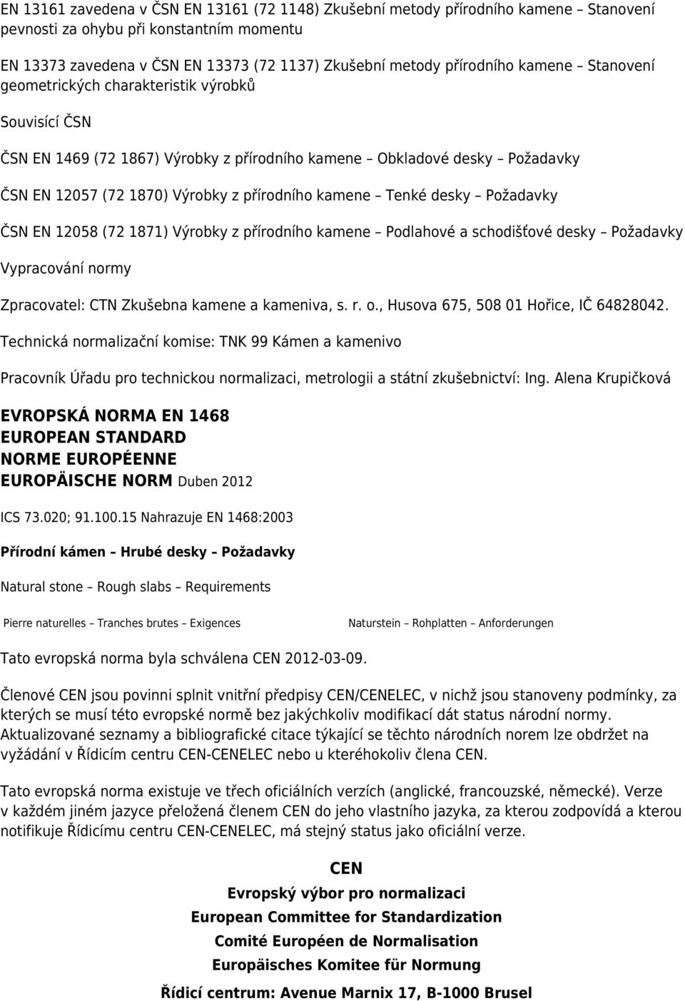 Tenké desky Požadavky ČSN EN 12058 (72 1871) Výrobky z přírodního kamene Podlahové a schodišťové desky Požadavky Vypracování normy Zpracovatel: CTN Zkušebna kamene a kameniva, s. r. o.