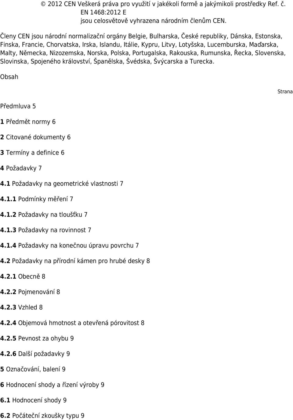 Malty, Německa, Nizozemska, Norska, Polska, Portugalska, Rakouska, Rumunska, Řecka, Slovenska, Slovinska, Spojeného království, Španělska, Švédska, Švýcarska a Turecka.