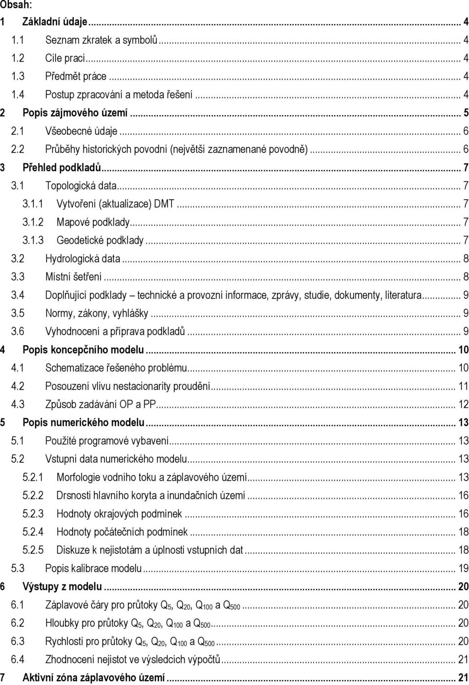 .. 7 3.2 Hydrologická data... 8 3.3 Místní šetření... 8 3.4 Doplňující podklady technické a provozní informace, zprávy, studie, dokumenty, literatura... 9 3.5 Normy, zákony, vyhlášky... 9 3.6 Vyhodnocení a příprava podkladů.