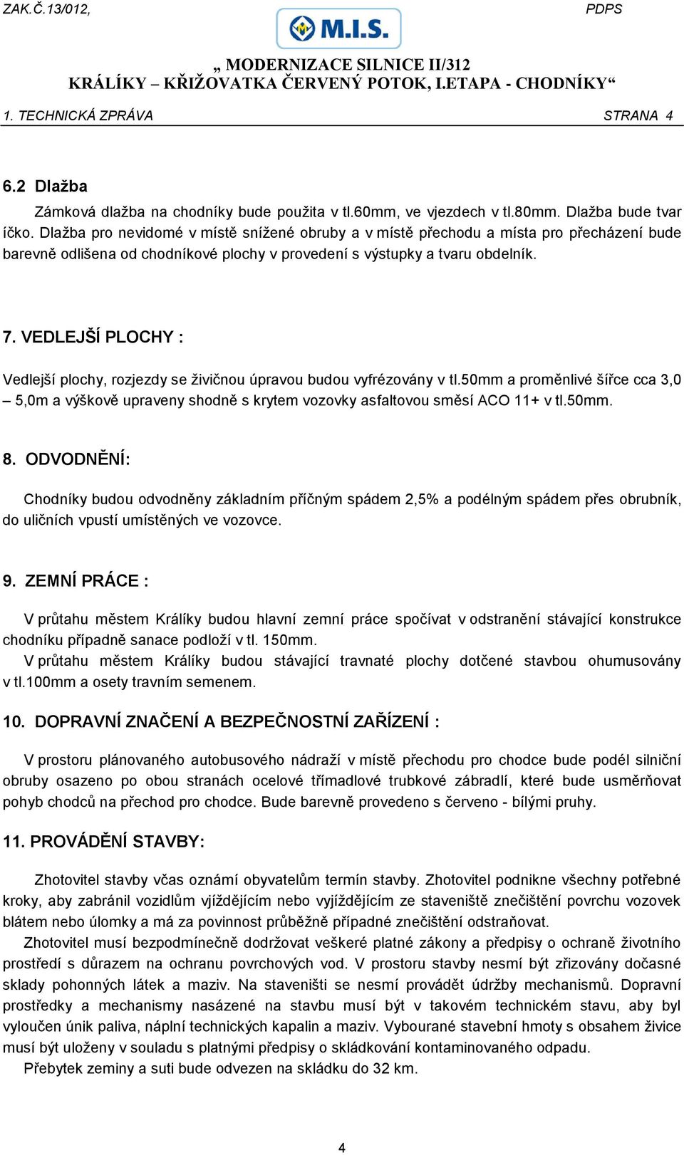 VEDLEJŠÍ PLOCHY : Vedlejší plochy, rozjezdy se živičnou úpravou budou vyfrézovány v tl.50mm a proměnlivé šířce cca 3,0 5,0m a výškově upraveny shodně s krytem vozovky asfaltovou směsí ACO 11+ v tl.