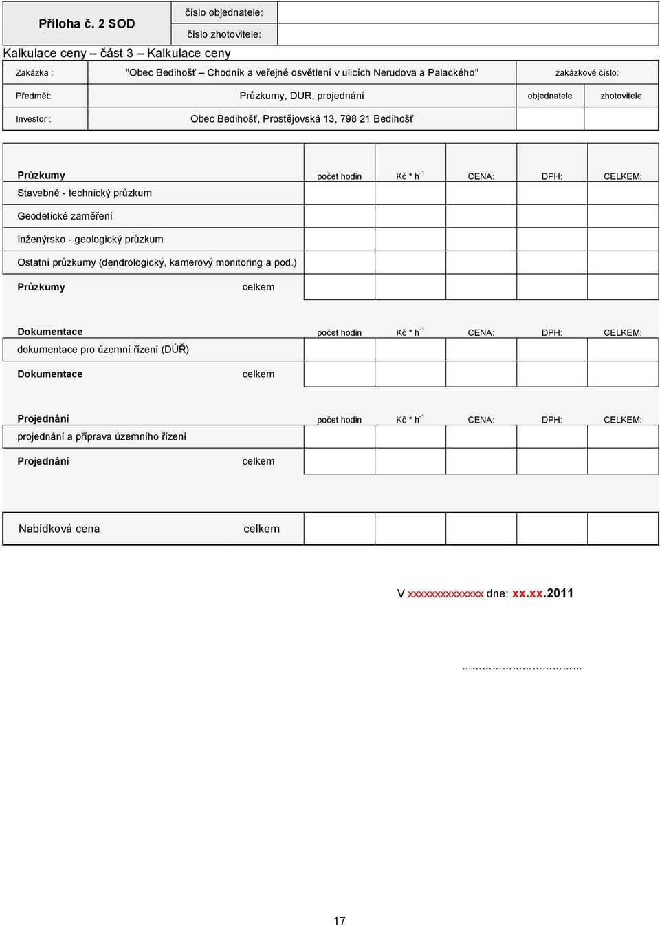 objednatele zhotovitele Investor : Obec Bedihošť, Prostějovská 13, 798 21 Bedihošť Průzkumy počet hodin Kč * h -1 CENA: DPH: CELKEM: Stavebně - technický průzkum Geodetické zaměření Inženýrsko -