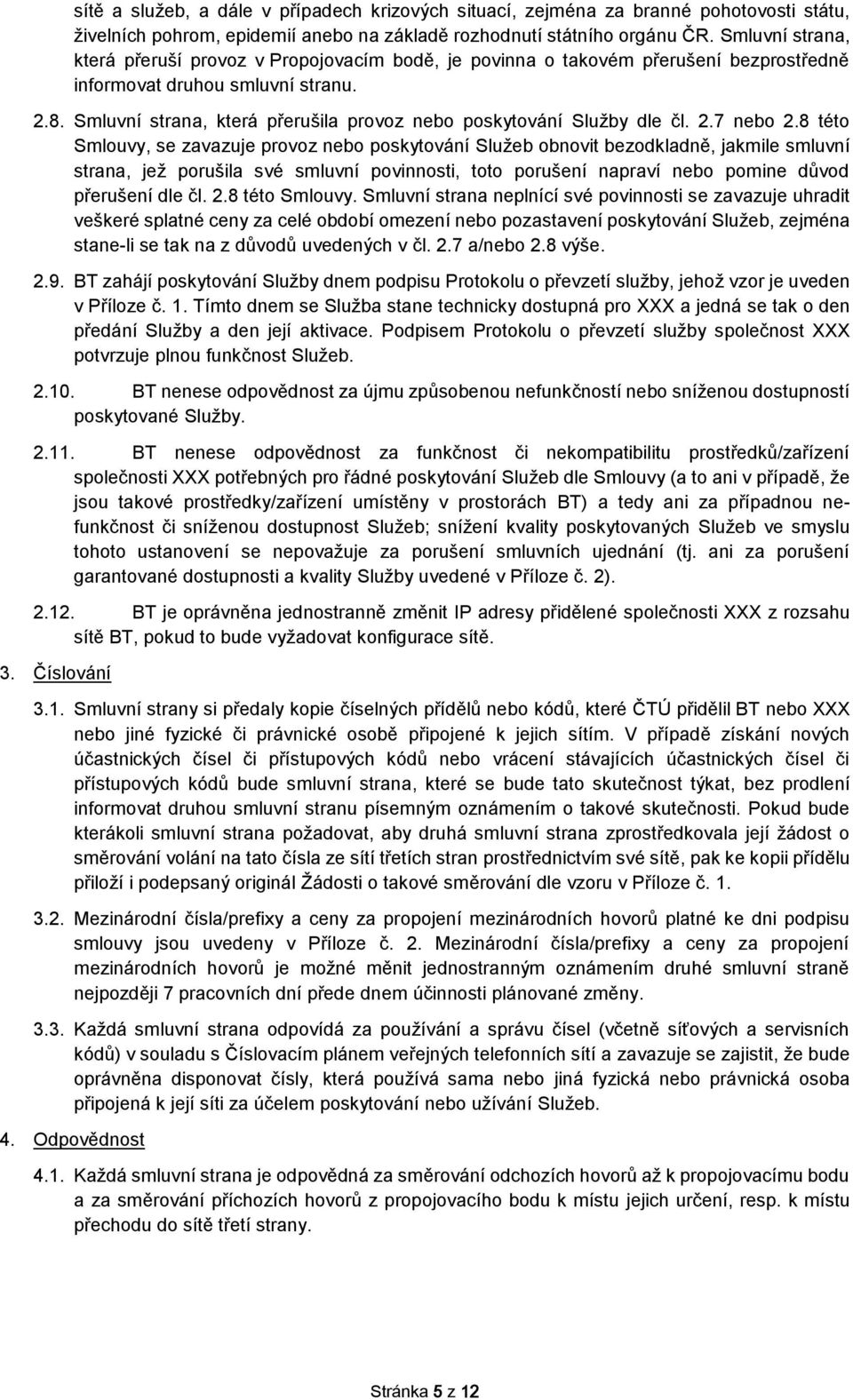 Smluvní strana, která přerušila provoz nebo poskytování Služby dle čl. 2.7 nebo 2.