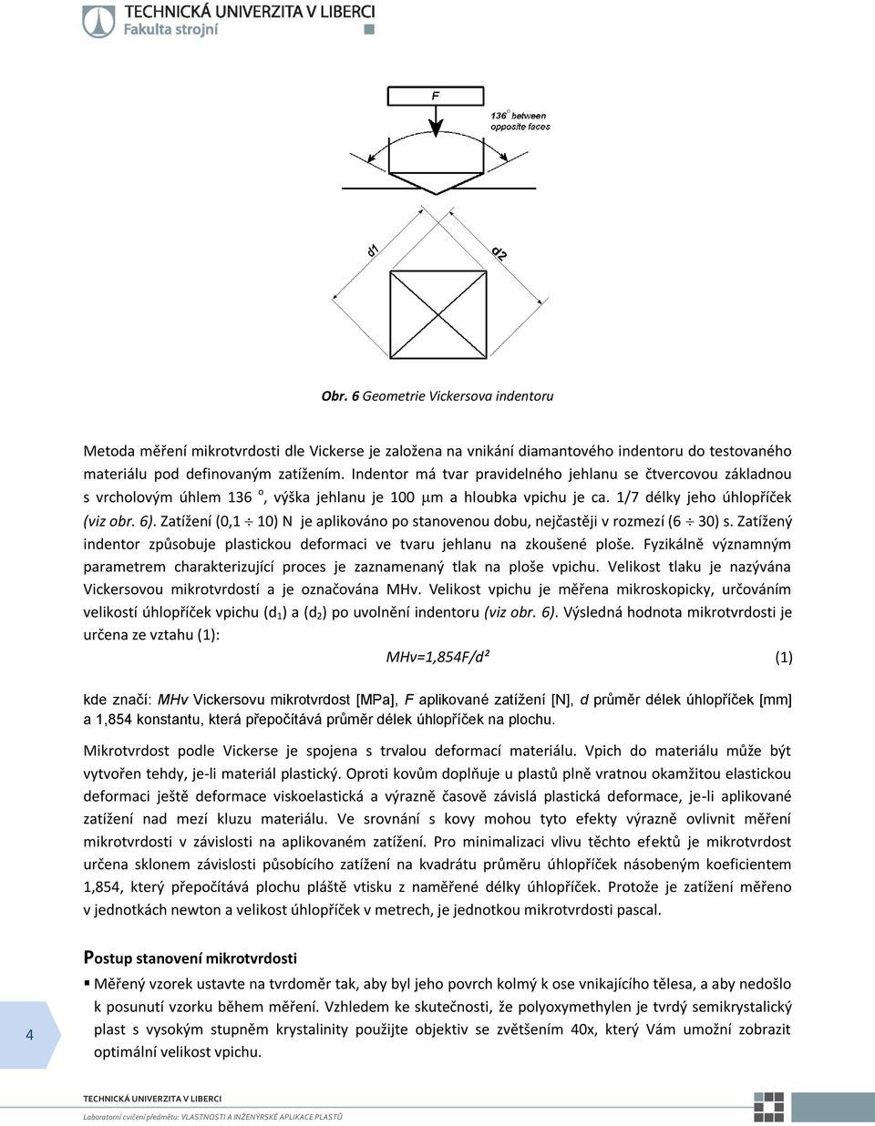 Zatížení (0,1 10) N je aplikováno po stanovenou dobu, nejčastěji v rozmezí (6 30) s. Zatížený indentor způsobuje plastickou deformaci ve tvaru jehlanu na zkoušené ploše.