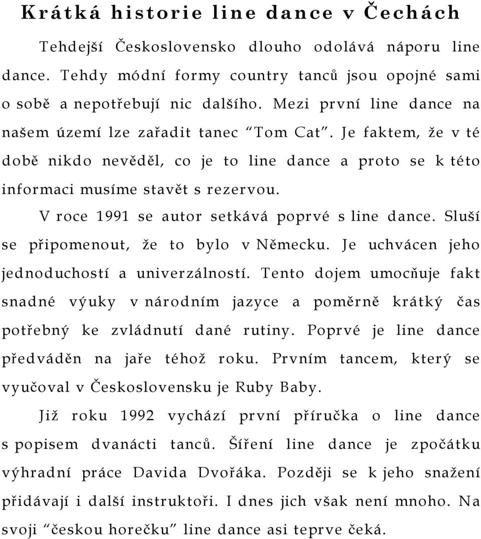 V roce 1991 se autor setkává poprvé s line dance. Sluší se připomenout, že to bylo v Německu. Je uchvácen jeho jednoduchostí a univerzálností.