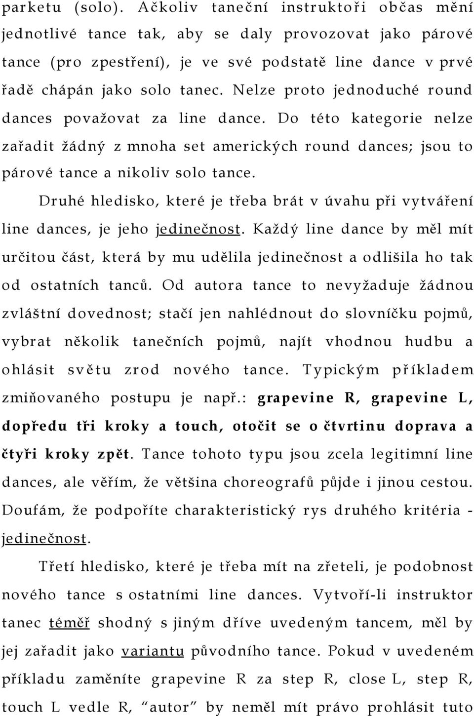 Nelze proto jednoduché round dances považovat za line dance. Do této kategorie nelze zařadit žádný z mnoha set amerických round dances; jsou to párové tance a nikoliv solo tance.