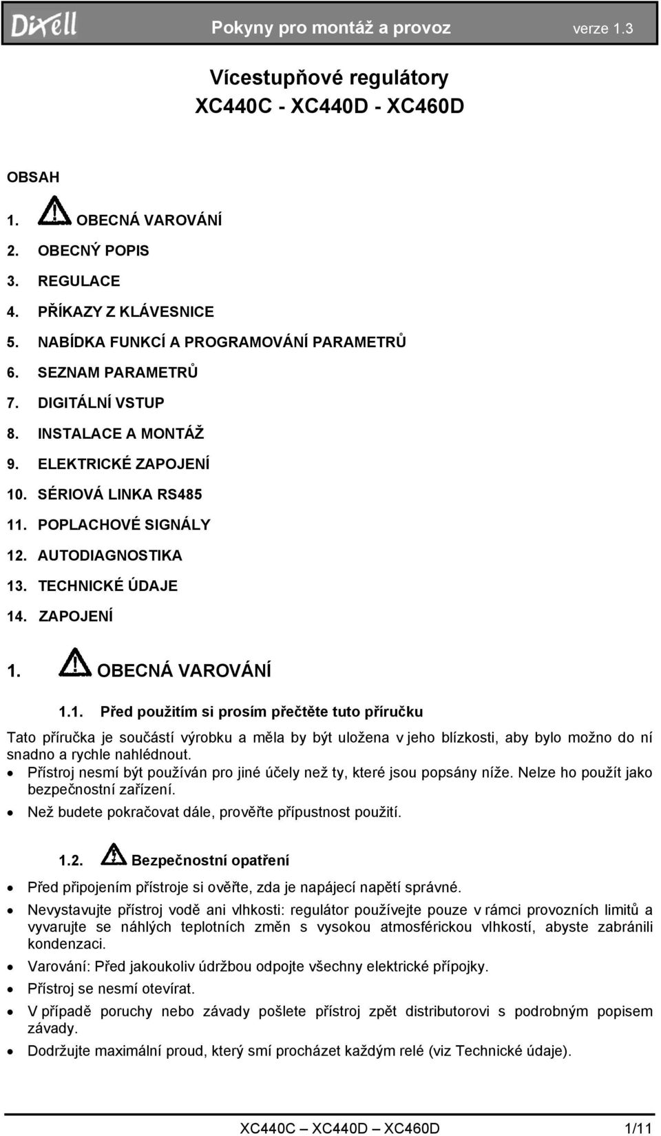 . SÉRIOVÁ LINKA RS485 11. POPLACHOVÉ SIGNÁLY 12. AUTODIAGNOSTIKA 13. TECHNICKÉ ÚDAJE 14. ZAPOJENÍ 1. OBECNÁ VAROVÁNÍ 1.1. Před použitím si prosím přečtěte tuto příručku Tato příručka je součástí výrobku a měla by být uložena v jeho blízkosti, aby bylo možno do ní snadno a rychle nahlédnout.