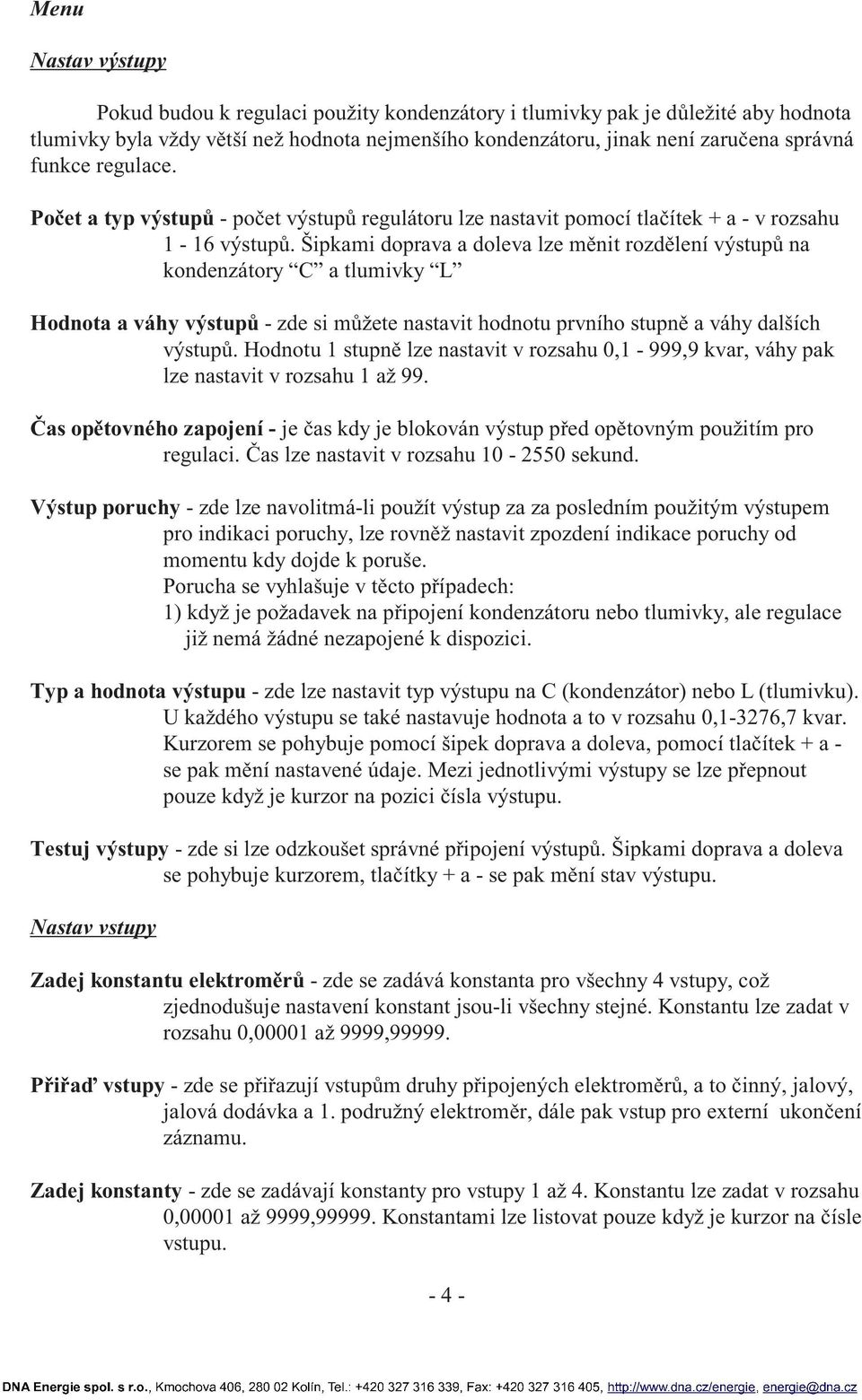 Šipkami doprava a doleva lze měnit rozdělení výstupů na kondenzátory C a tlumivky L Hodnota a váhy výstupů - zde si můžete nastavit hodnotu prvního stupně a váhy dalších výstupů.